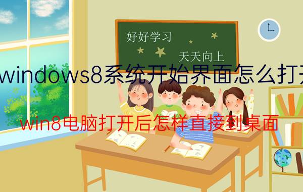 windows8系统开始界面怎么打开 win8电脑打开后怎样直接到桌面？